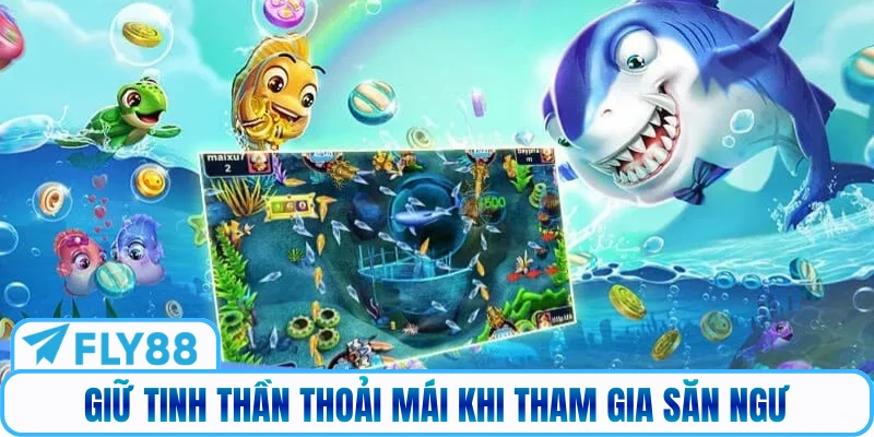 Giữ tinh thần thoải mái khi tham gia săn ngư