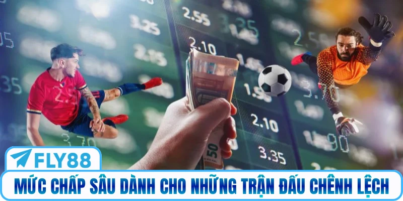 Mức chấp sâu dành cho những trận đấu chênh lệch
