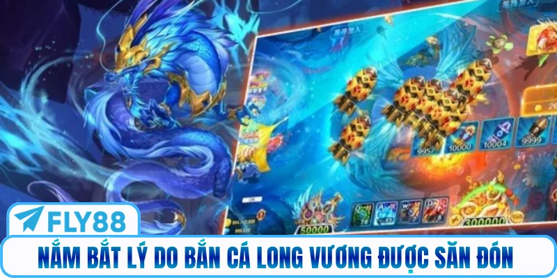 Nắm bắt lý do Bắn Cá Long Vương được săn đón 